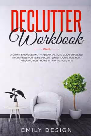 [PDF] دانلود کتاب Declutter Workbook - A Comprehensive And Phased Practical Guide Enabling To Organize Your Life Decluttering Your Space, Your Mind And Your Home With Practical Tips, 2019