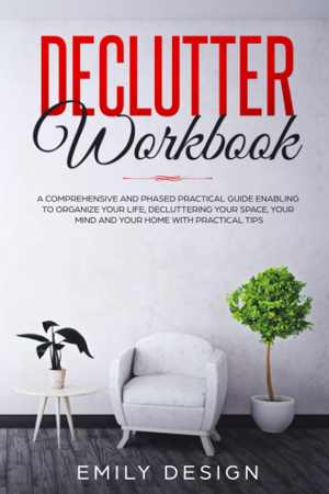 [PDF] دانلود کتاب Declutter Workbook - A Comprehensive And Phased Practical Guide Enabling To Organize Your Life Decluttering Your Space, Your Mind And Your Home With Practical Tips, 2019
