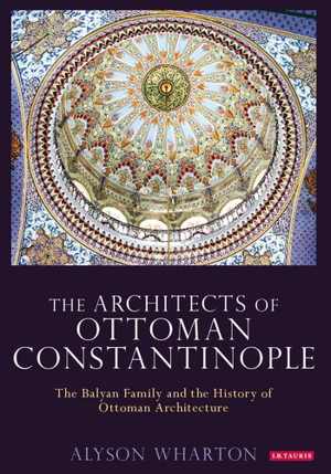 [PDF] دانلود کتاب The Architects Of Ottoman Constantinople - The Balyan Family And The History Of Ottoman Architecture, 2015