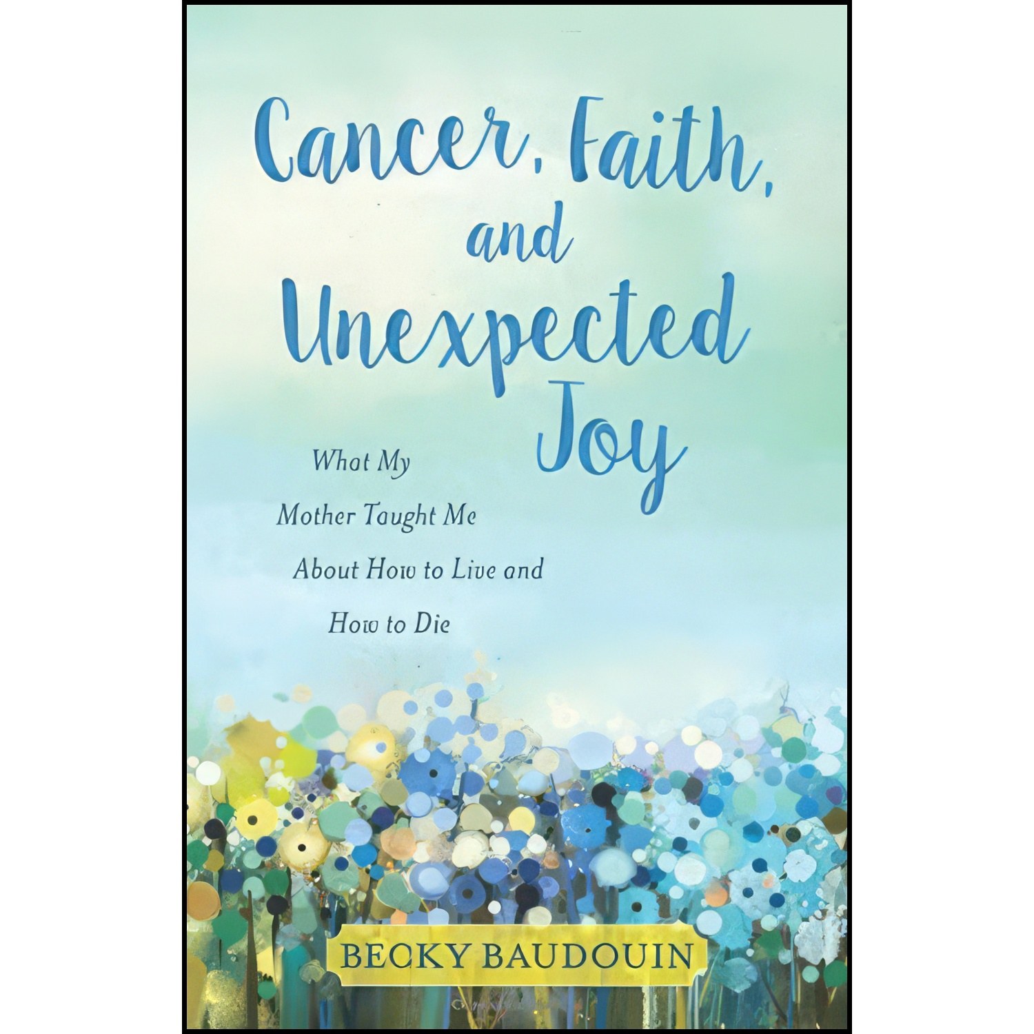 کتاب زبان اصلی Cancer Faith and Unexpected Joy اثر Becky Baudouin