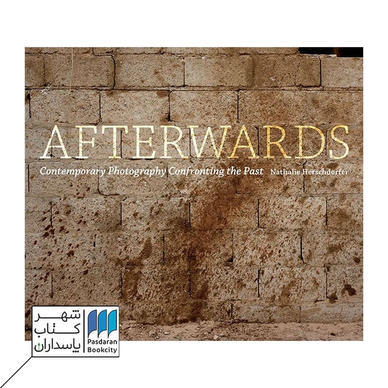 Afterwards Contemporary Photography Confronting the Past