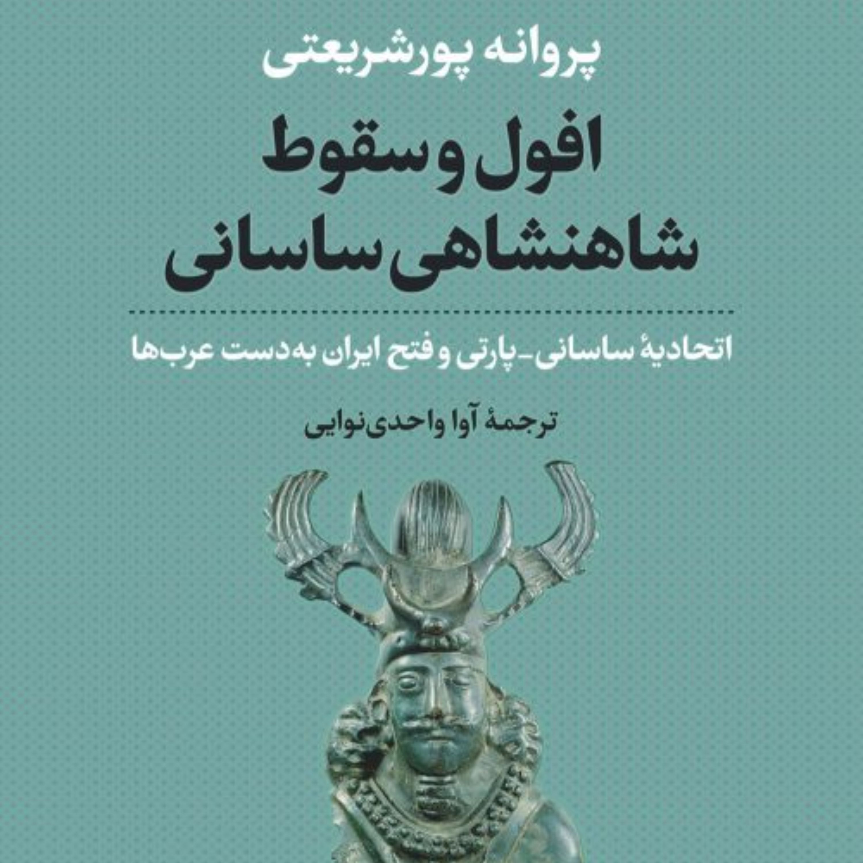 افول وسقوط شاهنشاهی ساسانی اتحادیه ساسانی پارتی وفتح ایران به دست عربها نشر نی