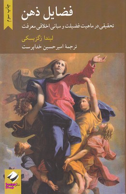 فضایل ذهن (تحقیقی در ماهیت فضیلت و مبانی اخلاقی معرفت)