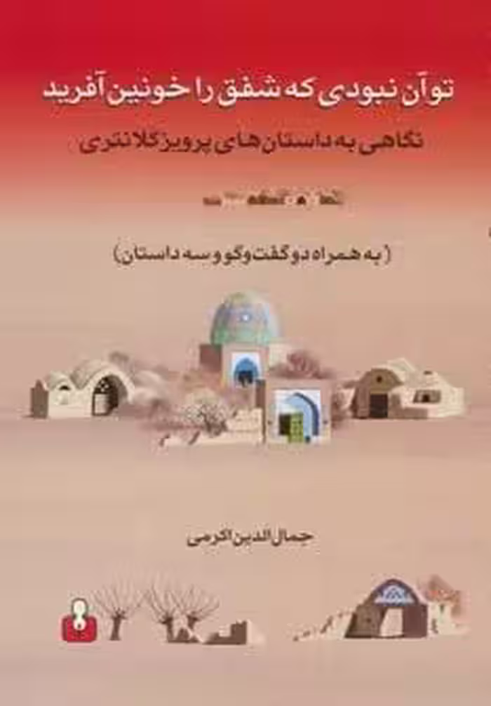 تو آن نبودی که شفق را خونین آفرید (نگاهی به داستان های پرویز کلانتری به همراه دو گفت و گو و…)