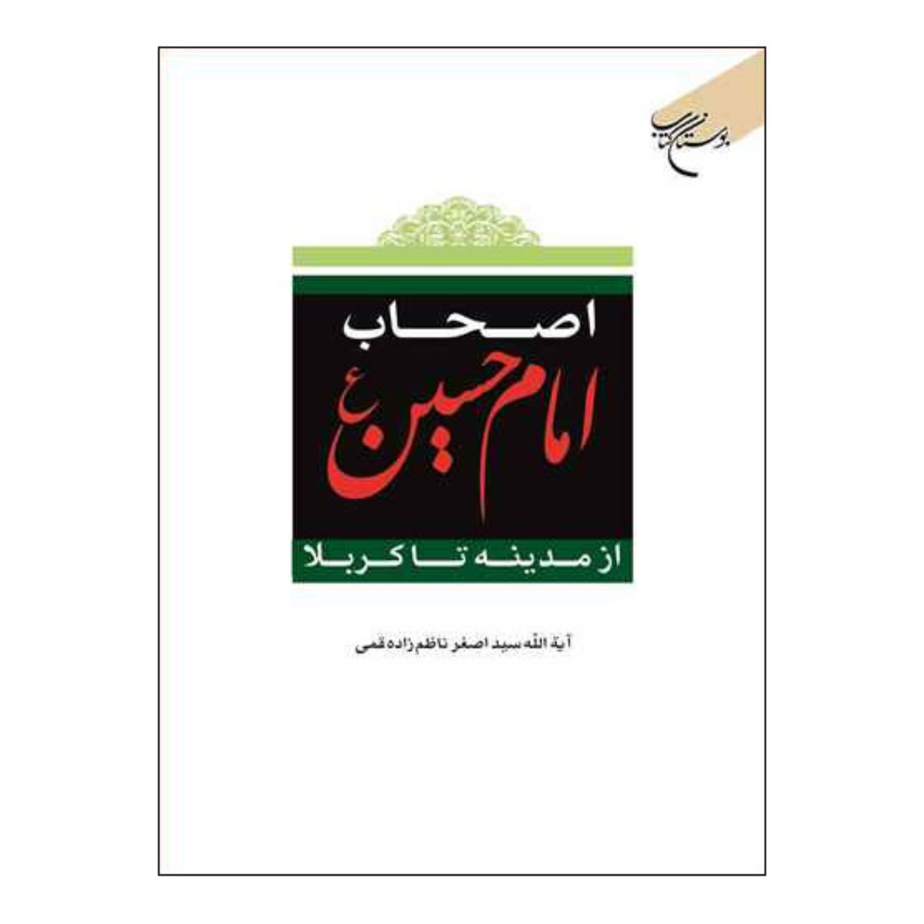 کتاب اصحاب امام حسین(ع) از مدینه تا کربلا - سیداصغر ناظم زاده قمی - بوستان کتاب