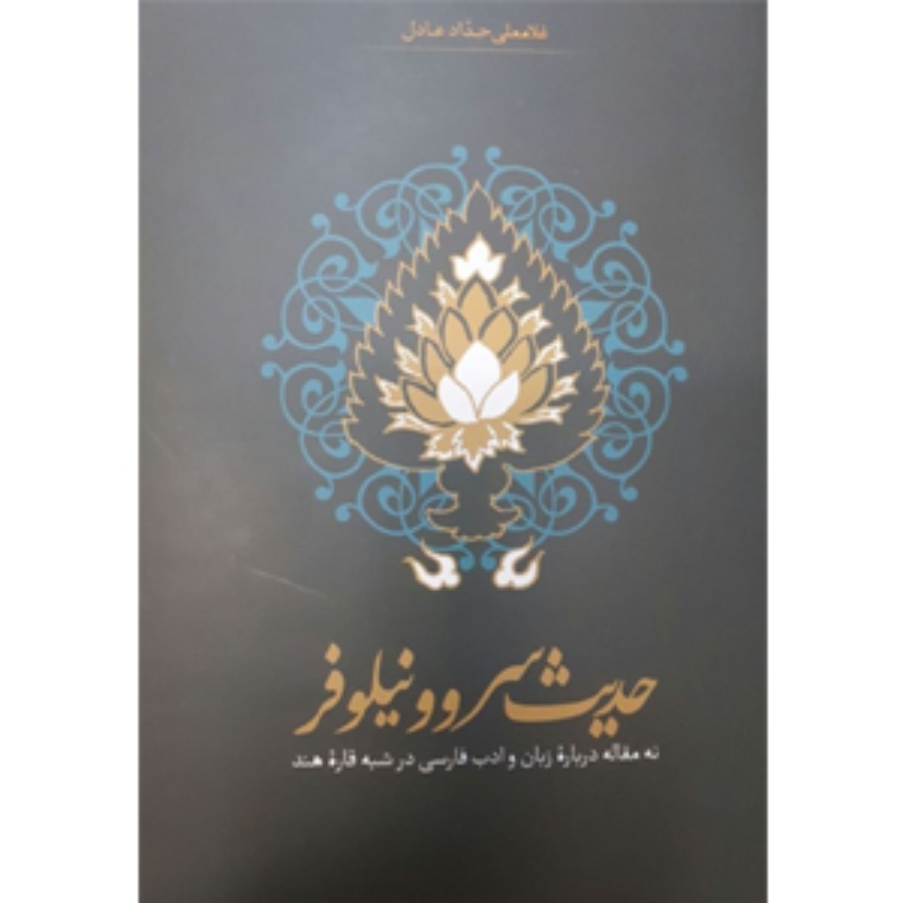 کتاب حدیث سرو و نیلوفر نه مقاله درباره زبان و ادب فارسی در شبه قاره هند اثر غلام