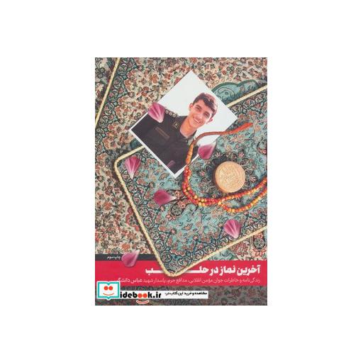 کتاب آخرین نماز در حلب (زندگی نامه و خاطرات جوان مومن انقلابی،مدافع حرم،پاسدار شهید عباس دانشگر) اثر مومن دانشگر