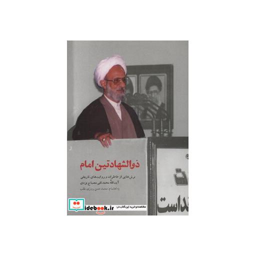 کتاب ذوالشهادتین امام (برش هایی از خاطرات و روایت های تاریخی آیت الله محمدتقی مصباح یزدی) اثر محمدحسن روزی طلب