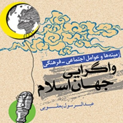 زمینه ها و عوامل اجتماعی فرهنگی واگرایی جهان اسلام اثر  یعقوبی نشر المصطفی ص