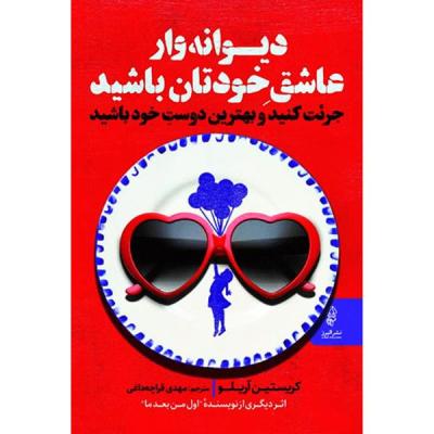 کتاب دیوانه وار عاشق خودتان باشید اثر کریستین آریلو انتشارات البرز