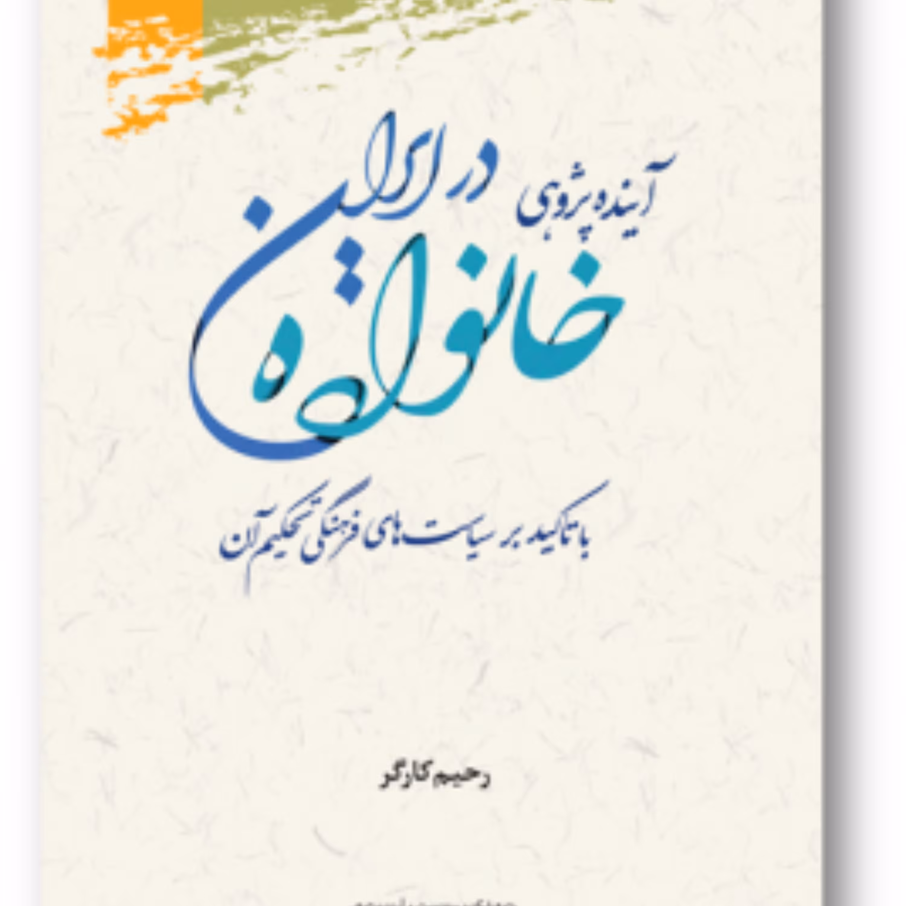 آینده پژوهی خانواده در ایران با تاکید بر سیاست های فرهنگی تحکیم آن 