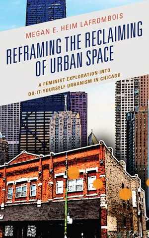 [PDF] دانلود کتاب Reframing The Reclaiming Of Urban Space - A Feminist Exploration Into Do-It-Yourself Urbanism In Chicago, 2017