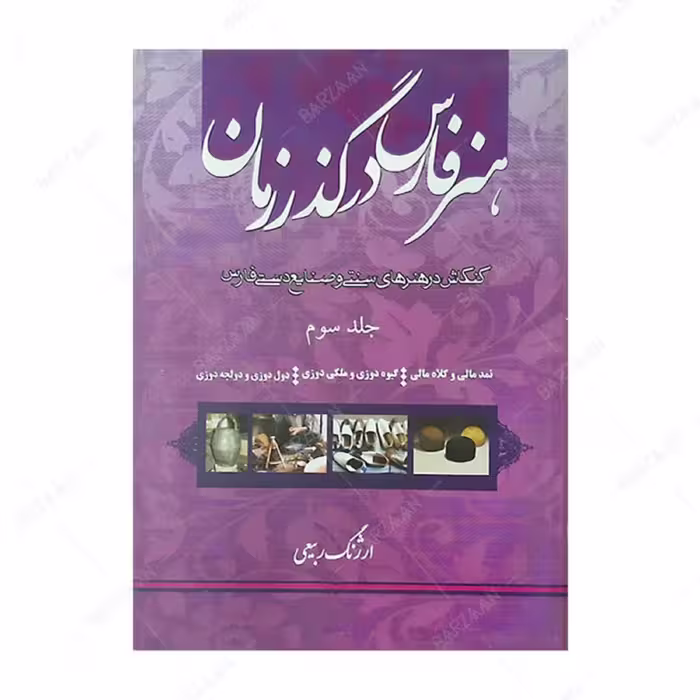 کتاب هنر فارس در گذر زمان 3- نمدمالی و کلاه مالی- گیوه دوزی و ملکی دوزی- دول دوز