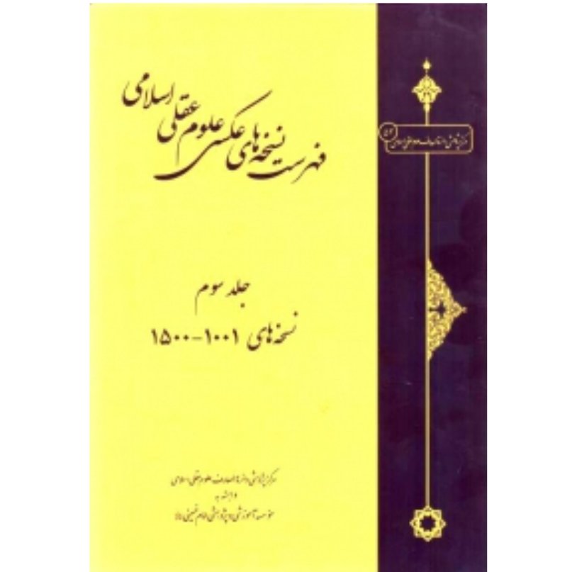 کتاب فهرست نسخه های عکسی علوم عقلی اسلامی جلد سوم - نسخه های 1001 - 1500