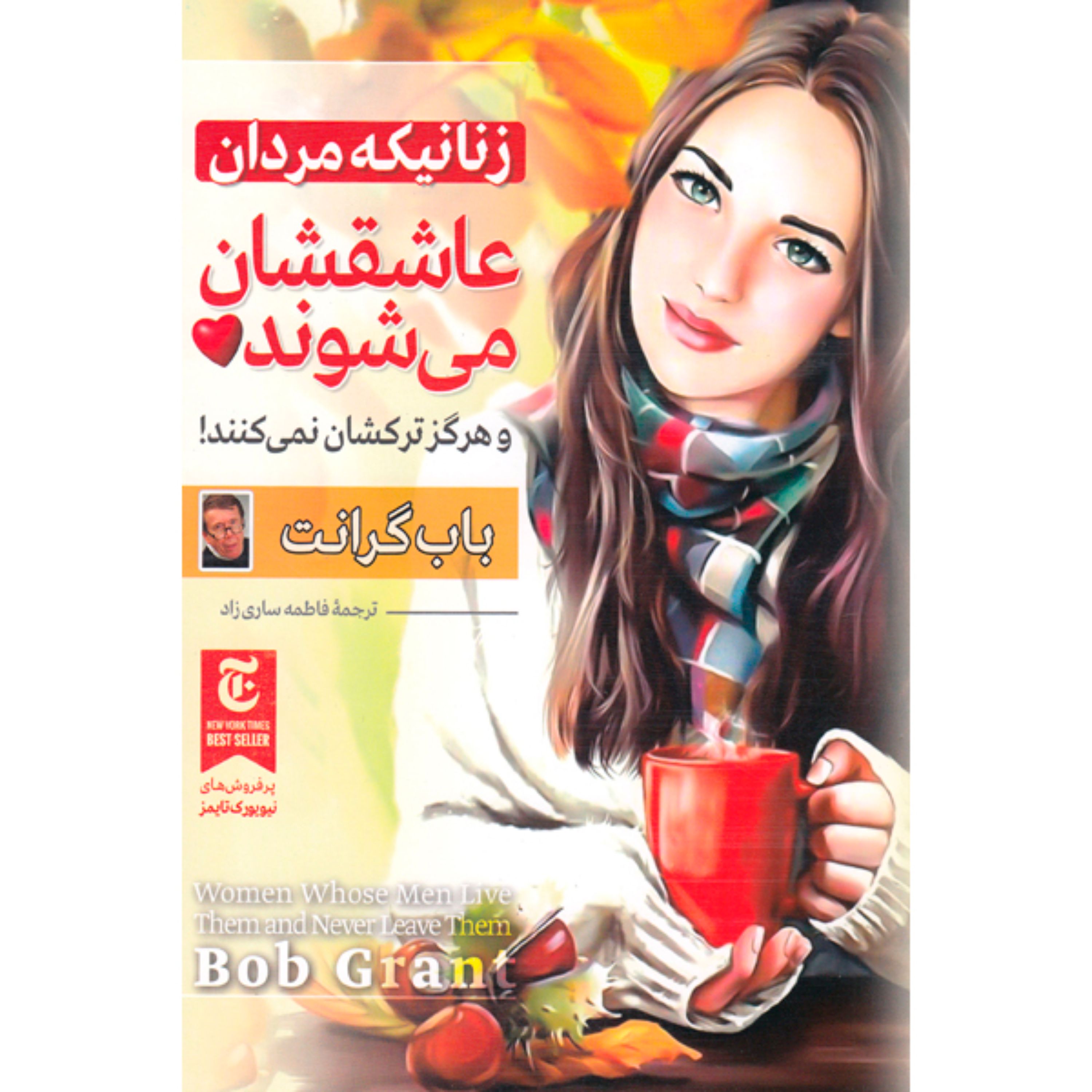 کتاب زنانیکه مردان عاشقشان می شوند و هرگز ترکشان نمی کنند اثر باب گرانت مترجم فاطمه ساری زاده انتشارات ملینا