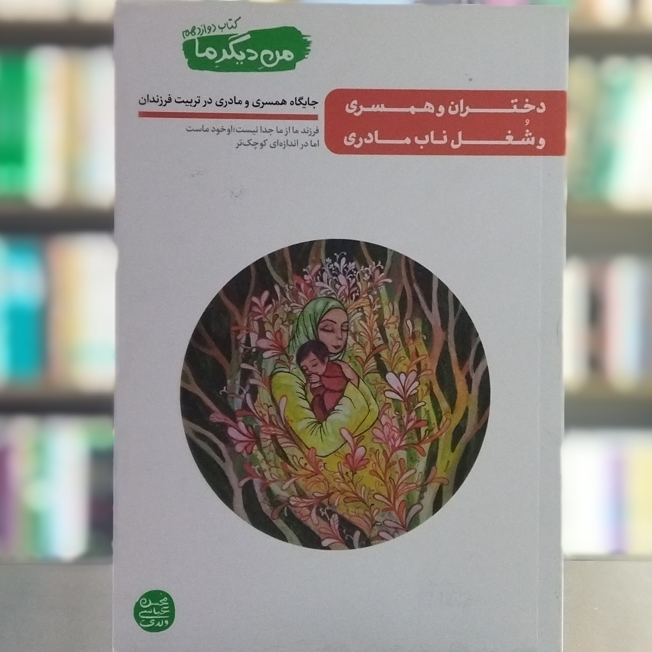 کتاب من دیگر ما کتاب دوازدهم دختران و همسری و شغل ناب مادری نویسنده عباسی ولدی