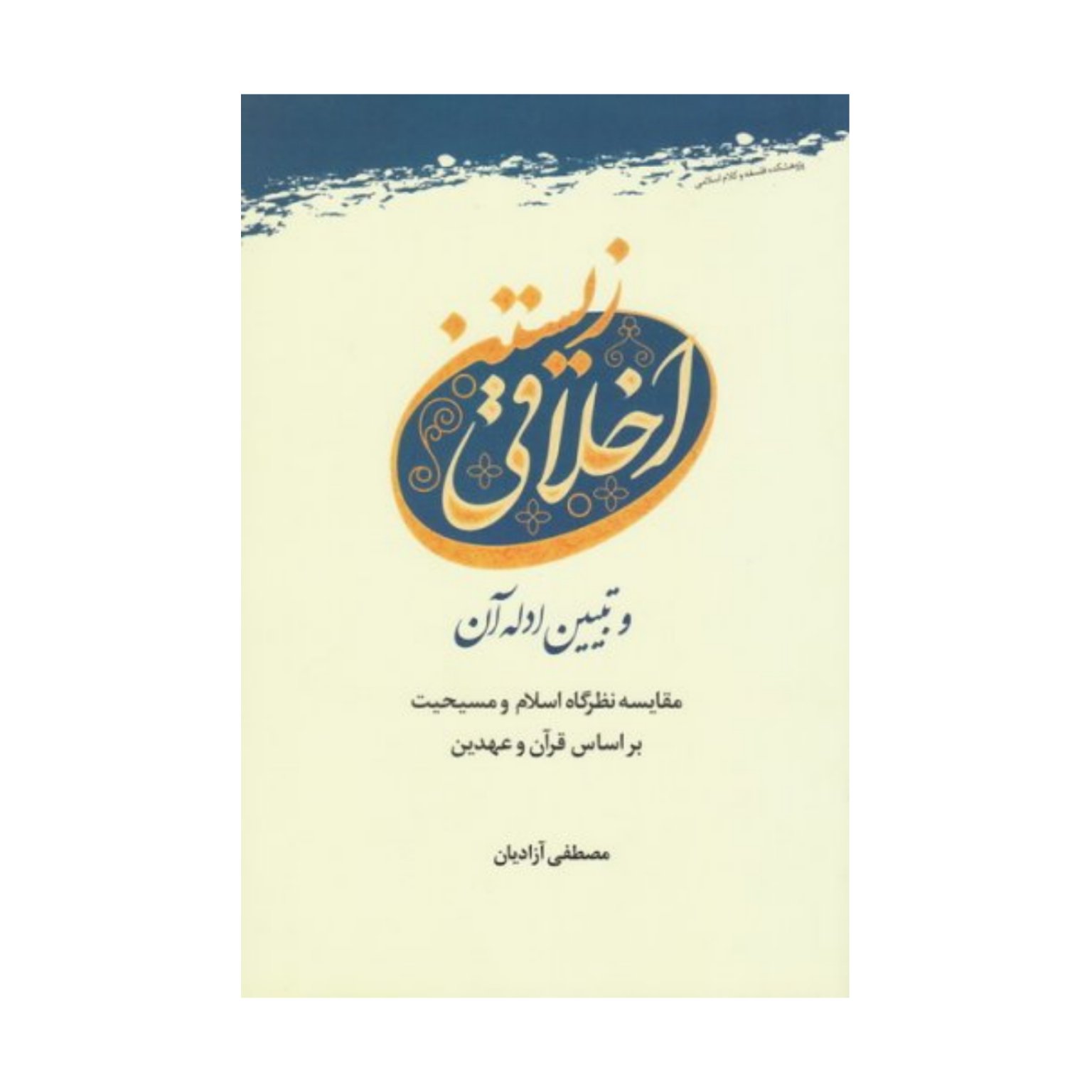 کتاب اخلاقی زیستن و تبیین ادله آن - مصطفی آزادیان - پژوهشگاه علوم و فرهنگ اسلامی