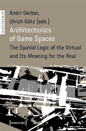 [PDF] دانلود کتاب Architectonics Of Game Spaces - The Spatial Logic Of The Virtual And Its Meaning For The Real, 2019