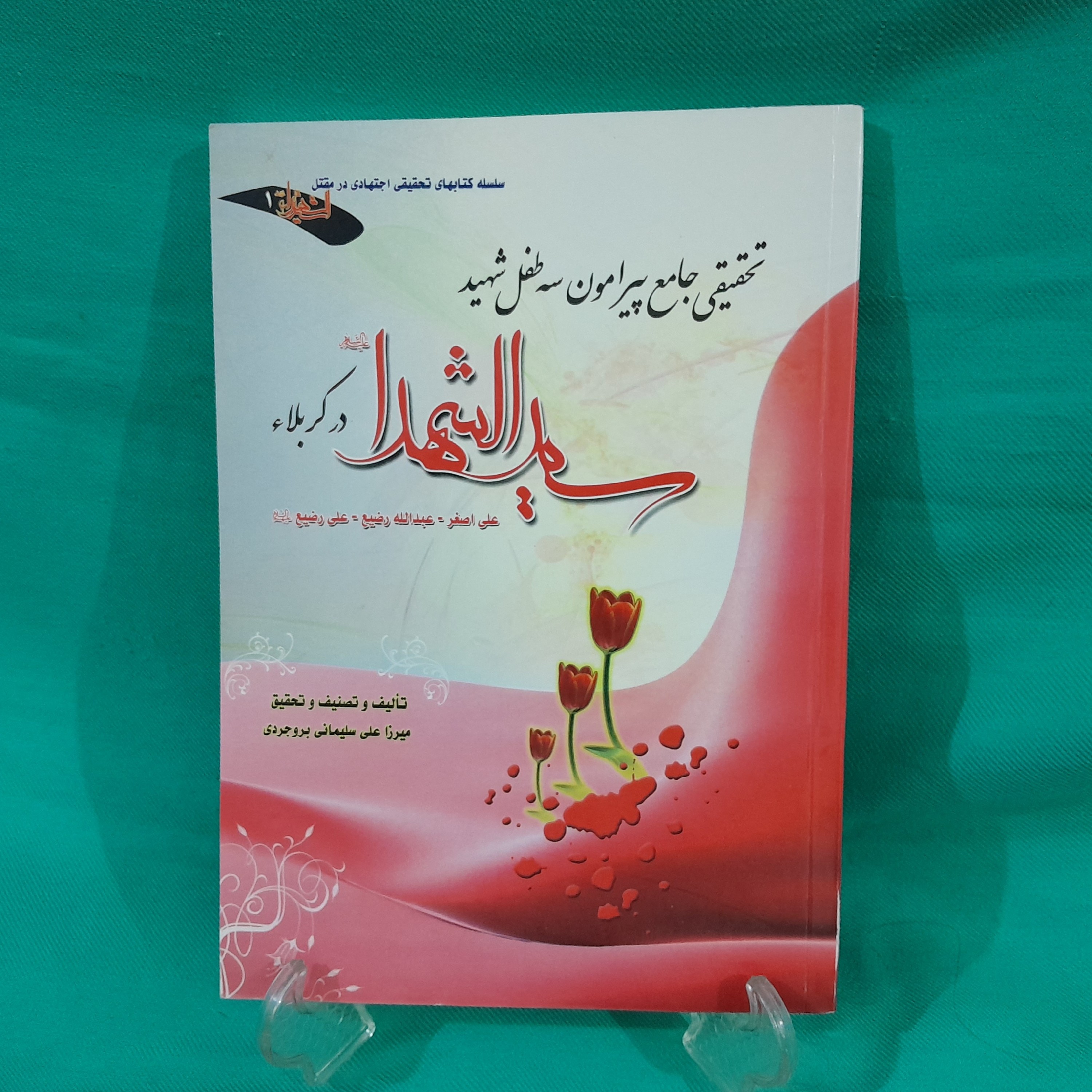 کتاب تحقیقی جامع پیرامون سه طفل شهید سیدالشهداء در کربلا علی اصغر عبدالله رضیع علی رضیع نوشته میرزاعلی سلیمانی بروجردی